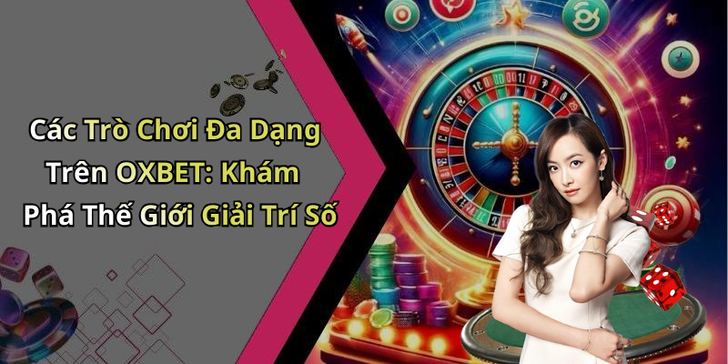 Các Trò Chơi Đa Dạng Trên OXBET: Khám Phá Thế Giới Giải Trí Số
